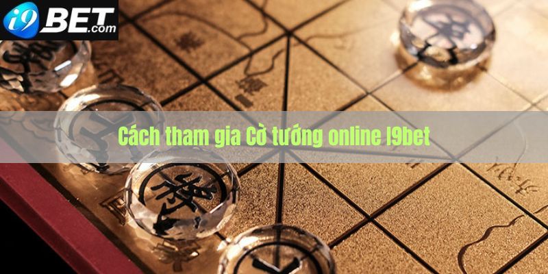 Các bươc tham gia cờ tướng online I9bet