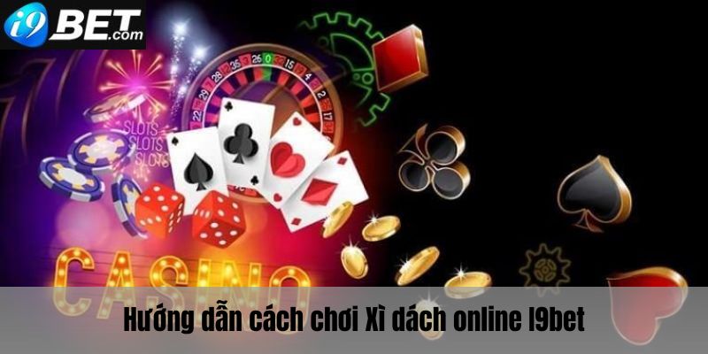 Hướng dẫn cách chơi chi tiết Xì Dách online I9bet