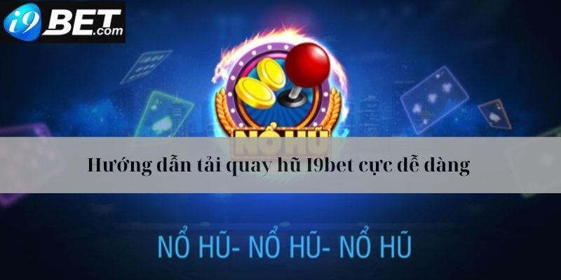 Hướng dẫn tải quay hũ I9bet cho điện thoại của bạn 