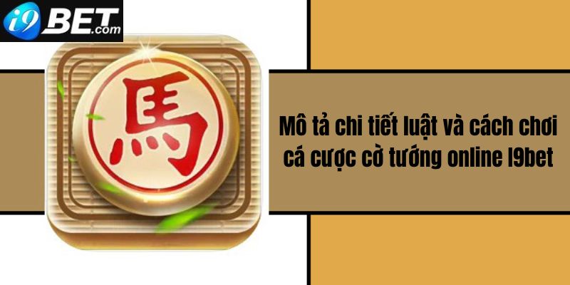 Mô tả chi tiết luật và cách chơi cá cược cờ tướng online I9bet 