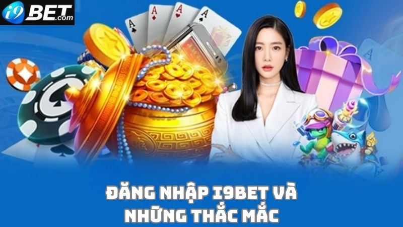 Giải đáp nhanh những câu hỏi về đăng nhập i9bet