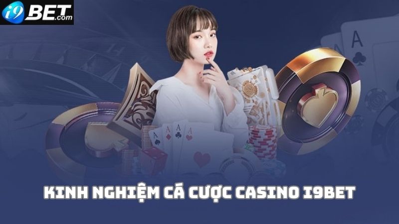 Kinh nghiệm chơi bài tại Casino i9bet của cao thủ