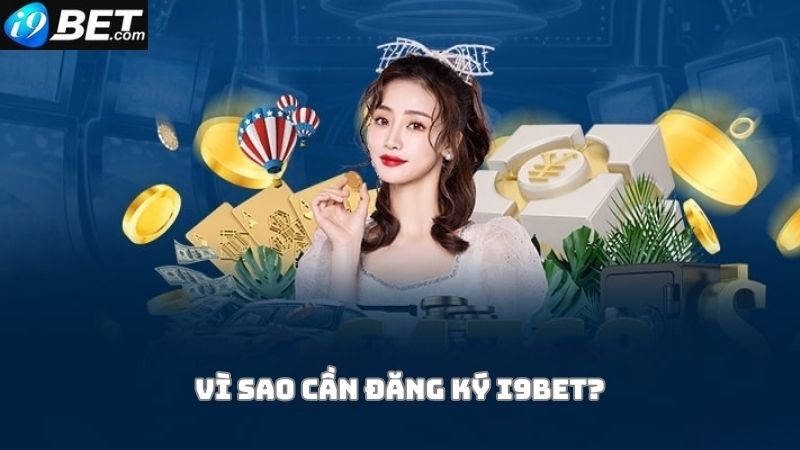 Vì sao người chơi cần đăng ký i9bet?