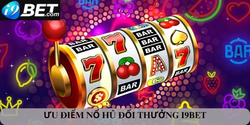 Ưu điểm của nổ hũ đổi thưởng I9bet 